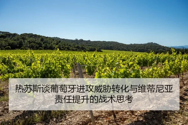 热苏斯谈葡萄牙进攻威胁转化与维蒂尼亚责任提升的战术思考